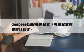 deepseeka股关联企业(关联企业股权转让规定)