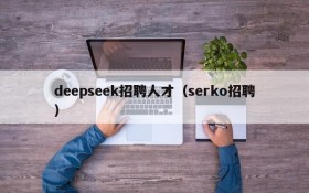 deepseek招聘人才（serko招聘）