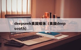 deepseek美国媒体（美国deep south）