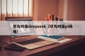 华为对接deepseek（华为对接pi网络）