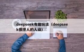 deepseek有趣玩法(deepseek很撩人的人设)