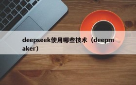 deepseek使用哪些技术（deepmaker）