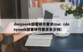 deepseek部署硬件要求mac(deepseek部署硬件要求多少钱)