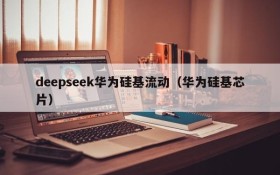 deepseek华为硅基流动(华为硅基芯片)