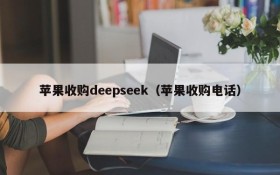 苹果收购deepseek（苹果收购电话）