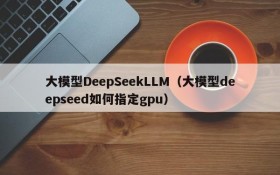 大模型DeepSeekLLM（大模型deepseed如何指定gpu）