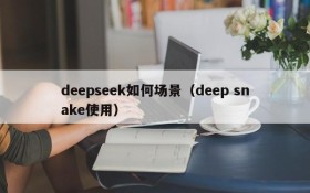 deepseek如何场景（deep snake使用）