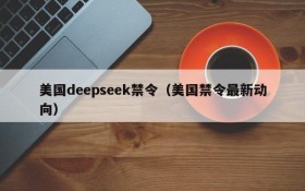美国deepseek禁令（美国禁令最新动向）