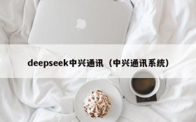 deepseek中兴通讯（中兴通讯系统）
