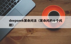 deepseek算命问法（算命问的十个问题）