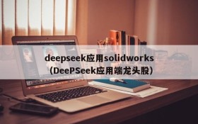 deepseek应用solidworks(DeePSeek应用端龙头股)