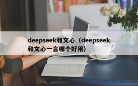 deepseek和文心（deepseek和文心一言哪个好用）