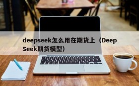deepseek怎么用在期货上(DeepSeek期货模型)