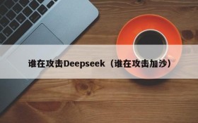 谁在攻击Deepseek（谁在攻击加沙）