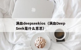 满血deepseekios（满血DeepSeek是什么意思）