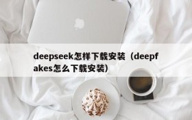 deepseek怎样下载安装（deepfakes怎么下载安装）