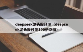 deepseek龙头股预测(deepseek龙头股预测100倍涨幅)