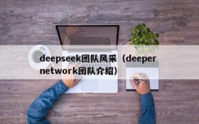 deepseek团队风采(deeper network团队介绍)
