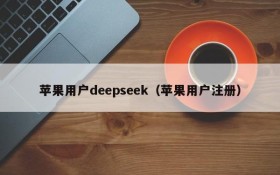 苹果用户deepseek(苹果用户注册)