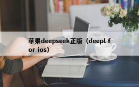 苹果deepseek正版（deepl for ios）