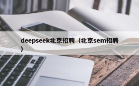 deepseek北京招聘（北京sem招聘）