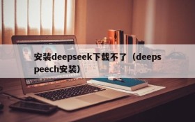 安装deepseek下载不了（deepspeech安装）