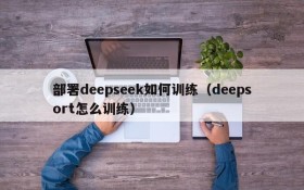 部署deepseek如何训练(deepsort怎么训练)