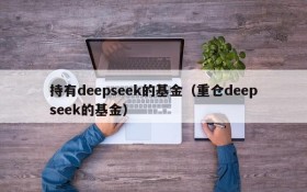 持有deepseek的基金（重仓deepseek的基金）