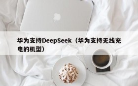 华为支持DeepSeek(华为支持无线充电的机型)