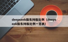 deepseek股东持股比例（deepseek股东持股比例一览表）