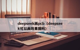 deepseek画pcb(deepseek可以画效果图吗)