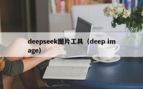 deepseek图片工具(deep image)