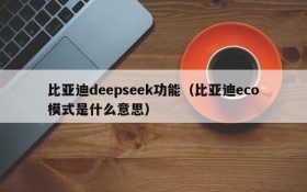 比亚迪deepseek功能（比亚迪eco模式是什么意思）