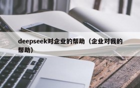deepseek对企业的帮助(企业对我的帮助)