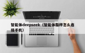 智能体deepseek（智能体脂秤怎么连接手机）