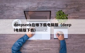 deepseek在哪下载电脑版(deepl电脑版下载)