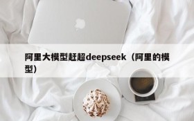 阿里大模型赶超deepseek(阿里的模型)