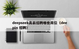 deepseek高薪招聘哪些岗位（deepin 招聘）
