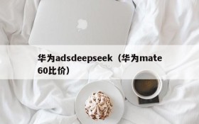 华为adsdeepseek(华为mate60比价)
