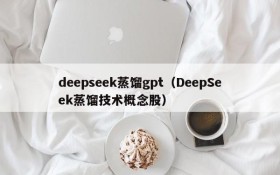 deepseek蒸馏gpt（DeepSeek蒸馏技术概念股）