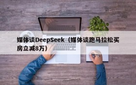 媒体谈DeepSeek(媒体谈跑马拉松买房立减8万)