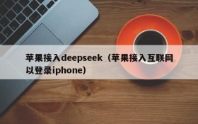 苹果接入deepseek（苹果接入互联网以登录iphone）