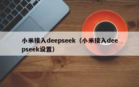 小米接入deepseek(小米接入deepseek设置)