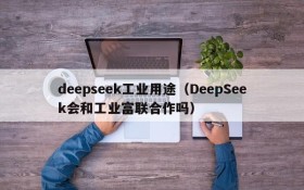 deepseek工业用途（DeepSeek会和工业富联合作吗）