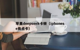 苹果deepseek卡顿(iphonese有点卡)