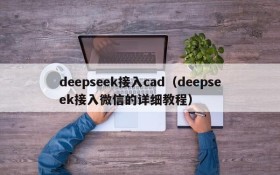 deepseek接入cad（deepseek接入微信的详细教程）