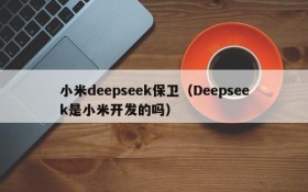 小米deepseek保卫(Deepseek是小米开发的吗)