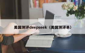 美国测评deepseek（美国测评单）