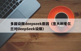 多国设限deepseek原因（意大利爱尔兰对DeepSeek设限）