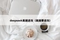 deepseek美国进攻（美国要进攻）